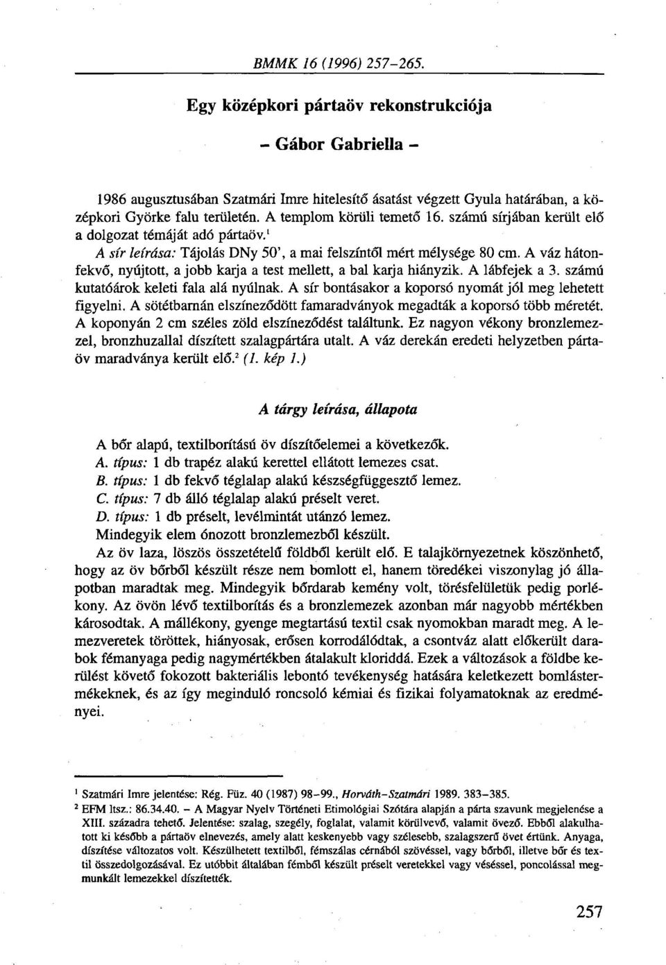 A váz hátonfekvő, nyújtott, a jobb karja a test mellett, a bal karja hiányzik. A lábfejek a 3. számú kutatóárok keleti fala alá nyúlnak. A sír bontásakor a koporsó nyomát jól meg lehetett figyelni.