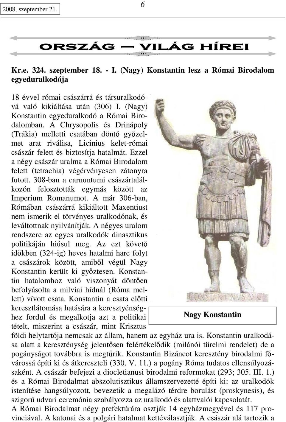 Ezzel a négy császár uralma a Római Birodalom felett (tetrachia) végérvényesen zátonyra futott. 308-ban a carnuntumi császártalálkozón felosztották egymás között az Imperium Romanumot.