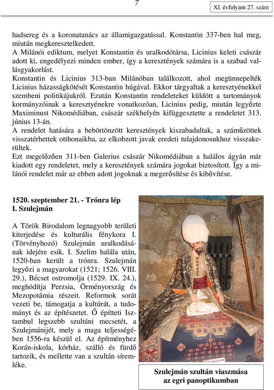 Konstantin és Licinius 313-ban Milánóban találkozott, ahol megünnepelték Licinius házasságkötését Konstantin húgával. Ekkor tárgyaltak a keresztyénekkel szembeni politikájukról.