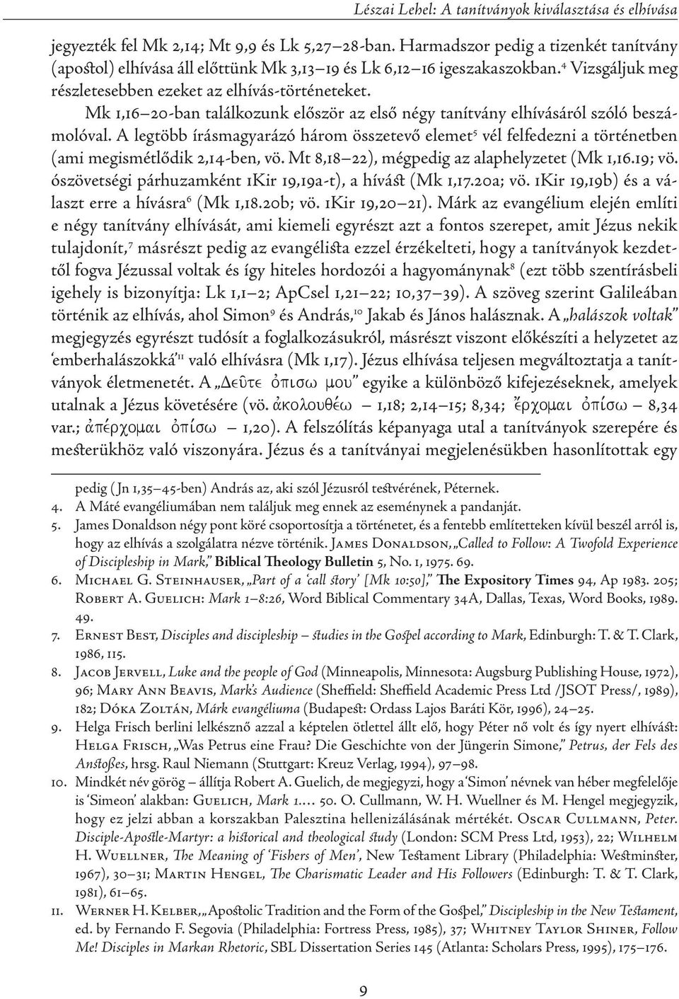 Mk 1,16 20-ban találkozunk először az első négy tanítvány elhívásáról szóló beszámolóval. A legtöbb írásmagyarázó három összetevő elemet 5 vél felfedezni a történetben (ami megismétlődik 2,14-ben, vö.