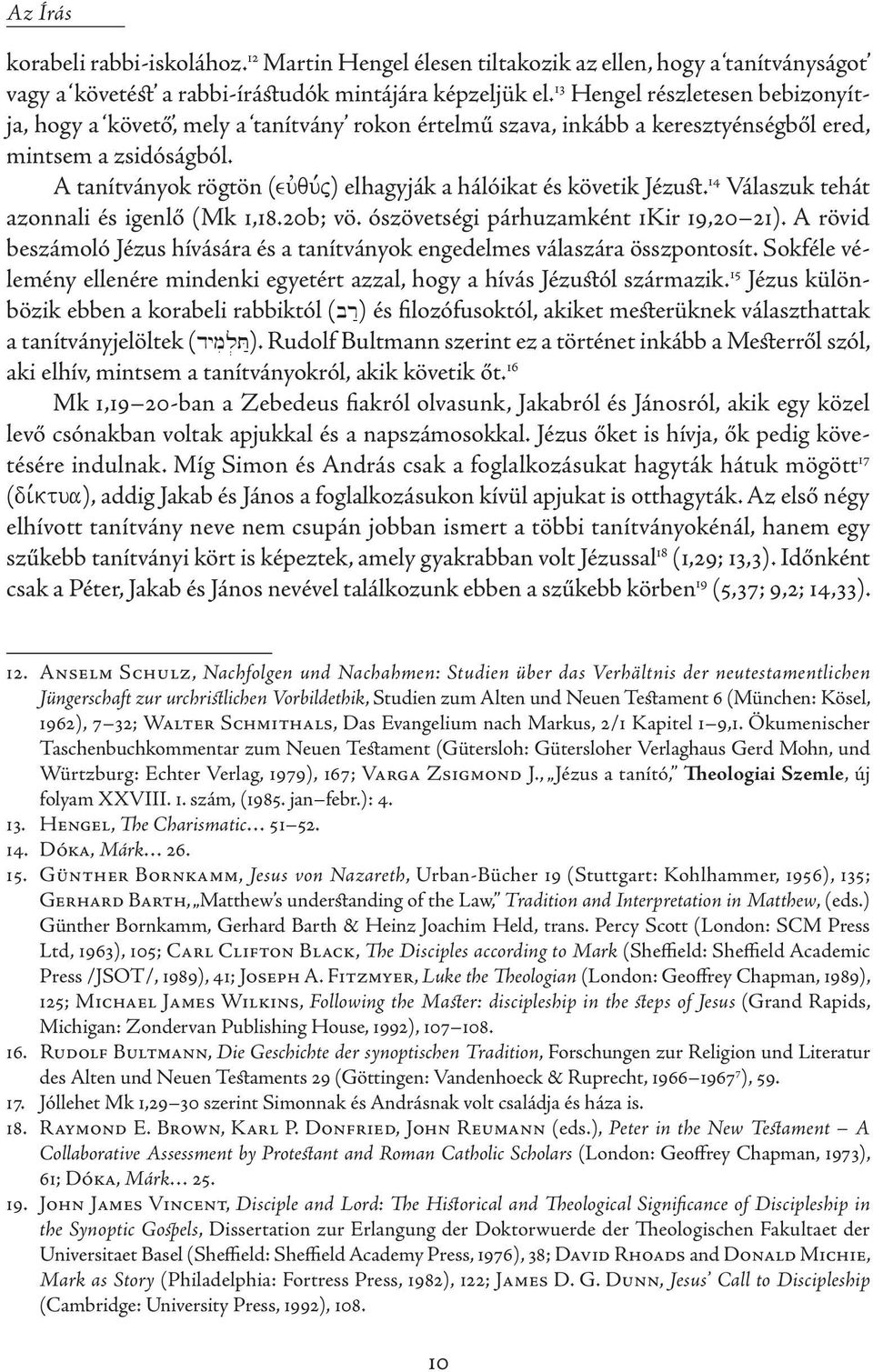 A tanítványok rögtön (euvqu,j) elhagyják a hálóikat és követik Jézust. 14 Válaszuk tehát azonnali és igenlő (Mk 1,18.20b; vö. ószövetségi párhuzamként 1Kir 19,20 21).