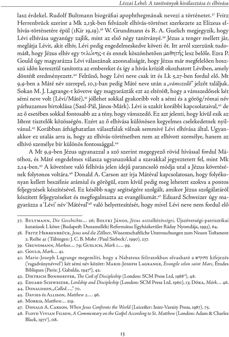 Guelich megjegyzik, hogy Lévi elhívása ugyanúgy zajlik, mint az első négy tanítványé. 39 Jézus a tenger mellett jár, meglátja Lévit, akit elhív, Lévi pedig engedelmeskedve követi őt.