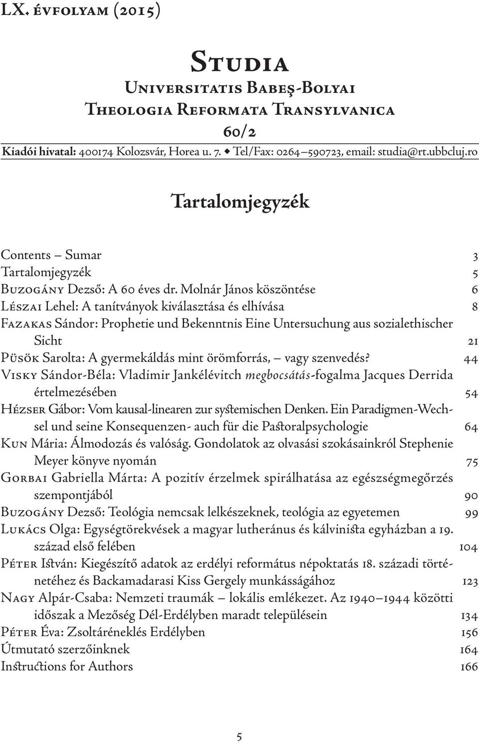 Molnár János köszöntése 6 Lészai Lehel: A tanítványok kiválasztása és elhívása 8 Fazakas Sándor: Prophetie und Bekenntnis Eine Untersuchung aus sozialethischer Sicht 21 Püsök Sarolta: A gyermekáldás
