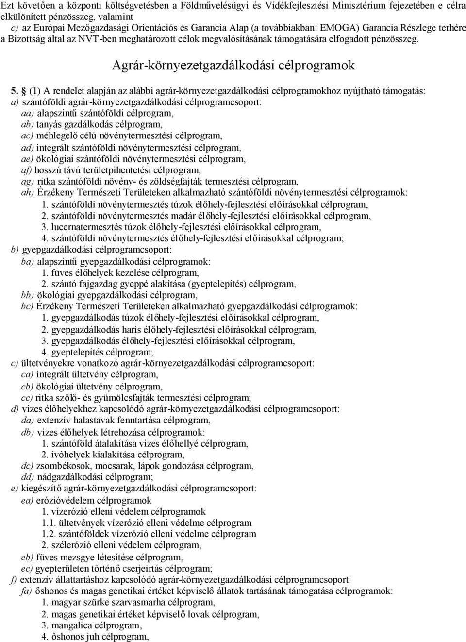 (1) A rendelet alapján az alábbi agrár-környezetgazdálkodási célprogramokhoz nyújtható támogatás: a) szántóföldi agrár-környezetgazdálkodási célprogramcsoport: aa) alapszintűszántóföldi célprogram,