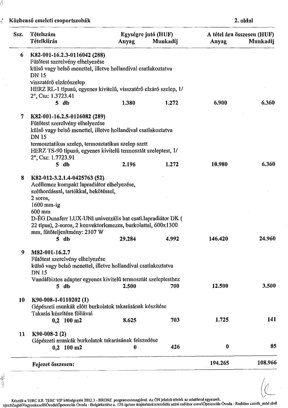 91 5 db 2.196 1.272 10.980 6.360 8 K82-012-3.2.1.4-0425763 (52) Acéllemez kompakt lapradiátor elhelyezése, széthord ássál, tartókkal, bekötéssel, 2 soros, 1600 mm-ig 600 mm D-ÉG Dunaferr LUX-UNI univerzális hat csati.