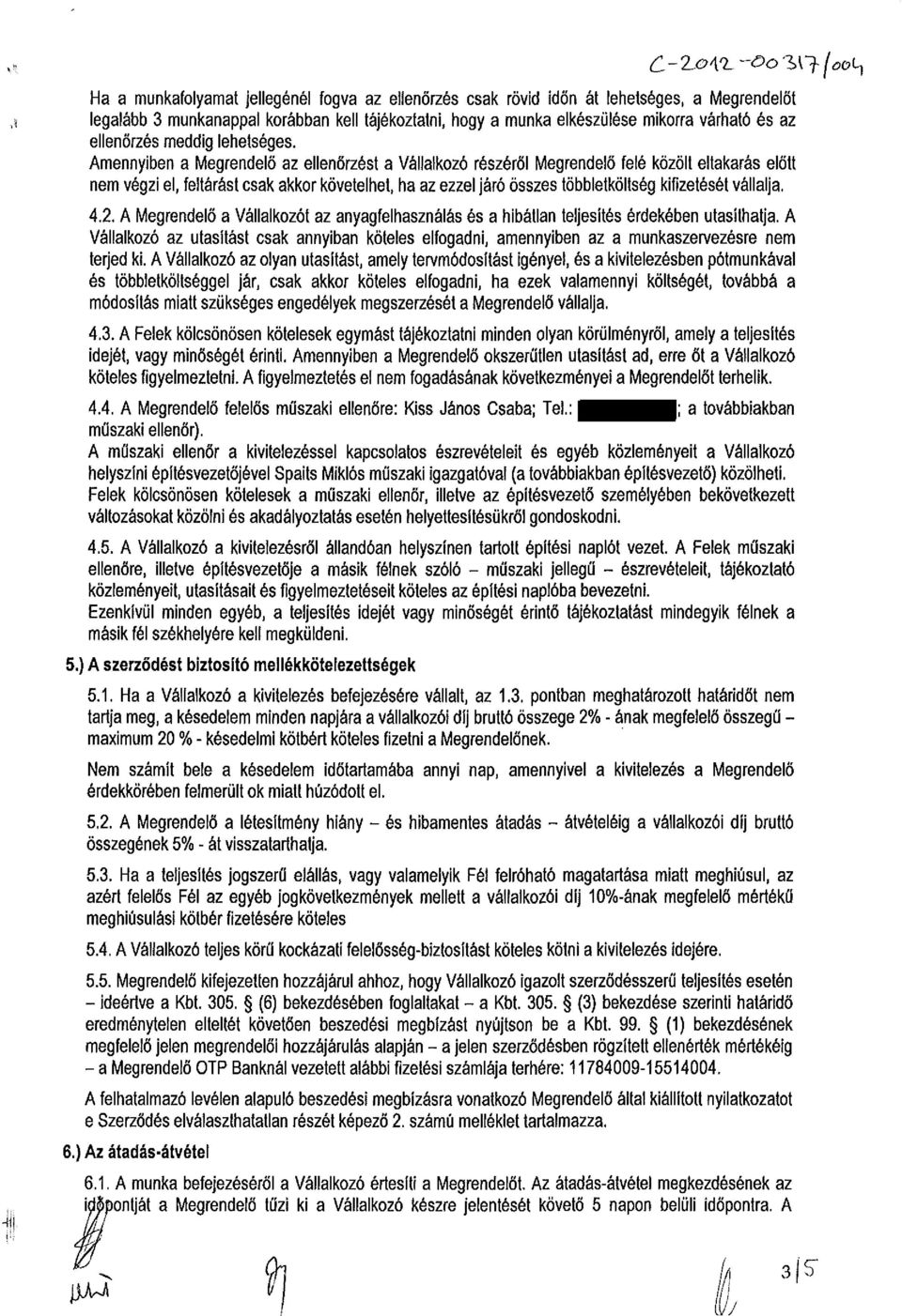 Amennyiben a Megrendelő az ellenőrzést a Vállalkozó részéről Megrendelő felé közölt eltakarás előtt nem végzi el, feltárást csak akkor követelhet, ha az ezzel járó összes többletköltség kifizetését