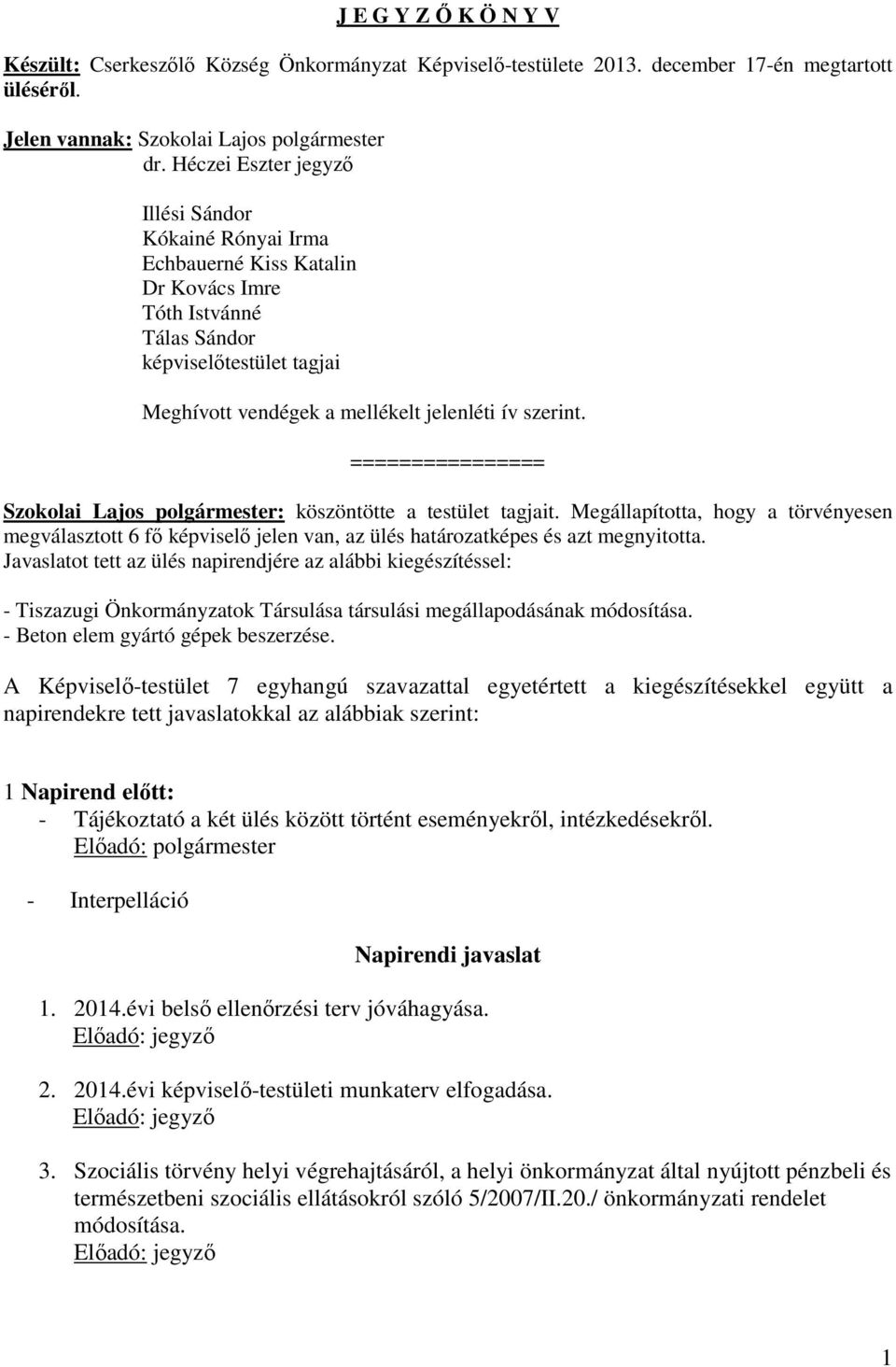 ================ Szokolai Lajos polgármester: köszöntötte a testület tagjait. Megállapította, hogy a törvényesen megválasztott 6 fő képviselő jelen van, az ülés határozatképes és azt megnyitotta.