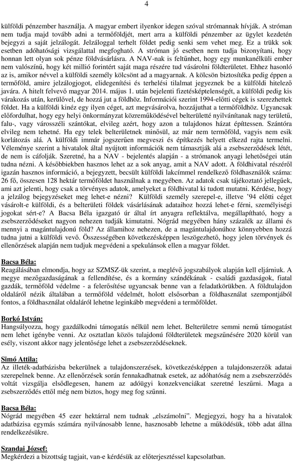 Ez a trükk sok esetben adóhatósági vizsgálattal megfogható. A stróman jó esetben nem tudja bizonyítani, hogy honnan lett olyan sok pénze földvásárlásra.