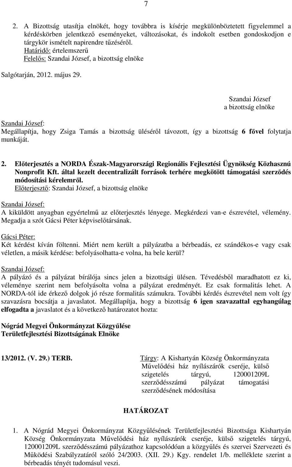 Szandai József a bizottság elnöke Megállapítja, hogy Zsiga Tamás a bizottság üléséről távozott, így a bizottság 6 fővel folytatja munkáját. 2.