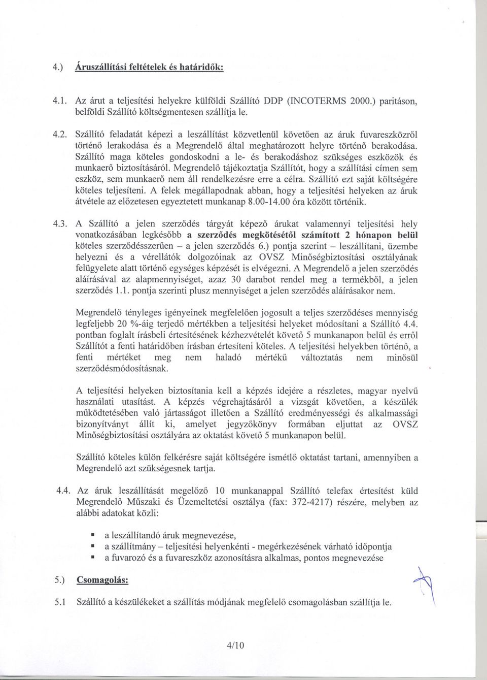 Szállító feladatát képezi a leszállítást közvetlenül követoen az áruk fuvareszközrol történo lerakodása és a Megrendelo által meghatározott helyre történo berakodása.
