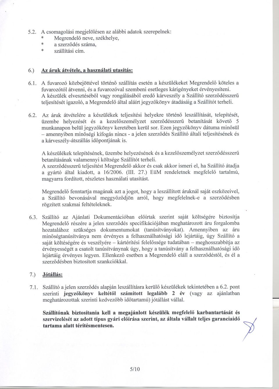 A készülék elvesztésébol vagy rongálásából eredo kárveszély a Szállító szerzodésszeru teljesítését igazoló, a Megrendelo által aláírt jegyzokönyv átadásáig a Szállítót terheli. 6.2.