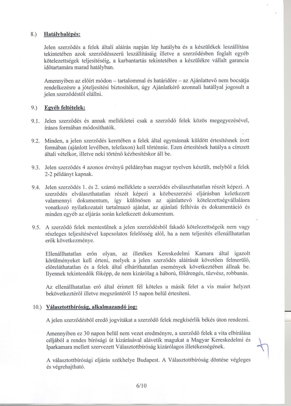 Amennyiben az eloírt módon - tartalommal és határidore - az Ajánlattevo nem bocsátja rendelkezésre a jóteljesítési biztosítékot, úgy Ajánlatkéro azonnali hatállyal jogosult a jelen szerzodéstol