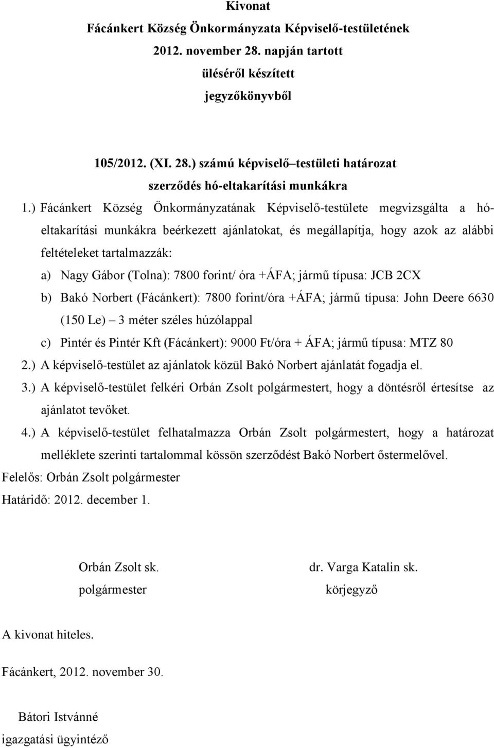 (Tolna): 7800 forint/ óra +ÁFA; jármű típusa: JCB 2CX b) Bakó Norbert (Fácánkert): 7800 forint/óra +ÁFA; jármű típusa: John Deere 6630 (150 Le) 3 méter széles húzólappal c) Pintér és Pintér Kft