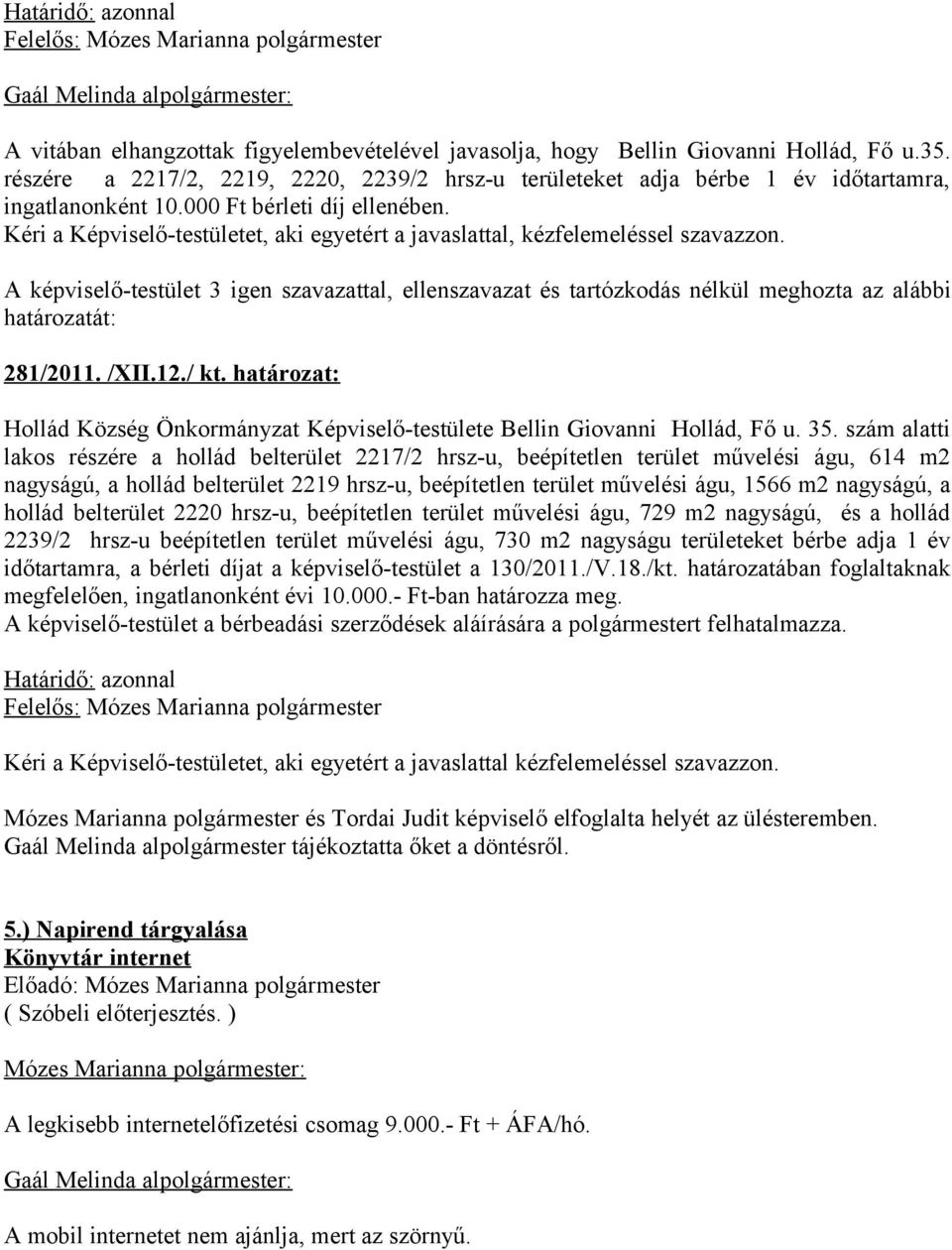 A képviselő-testület 3 igen szavazattal, ellenszavazat és tartózkodás nélkül meghozta az alábbi 281/2011. /XII.12./ kt.