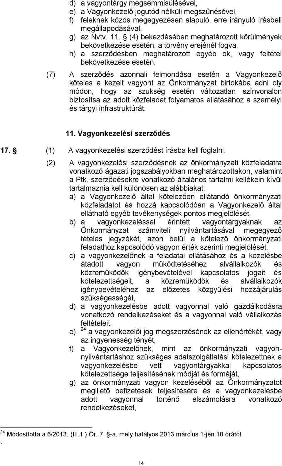 (7) A szerződés azonnali felmondása esetén a Vagyonkezelő köteles a kezelt vagyont az Önkormányzat birtokába adni oly módon, hogy az szükség esetén változatlan színvonalon biztosítsa az adott