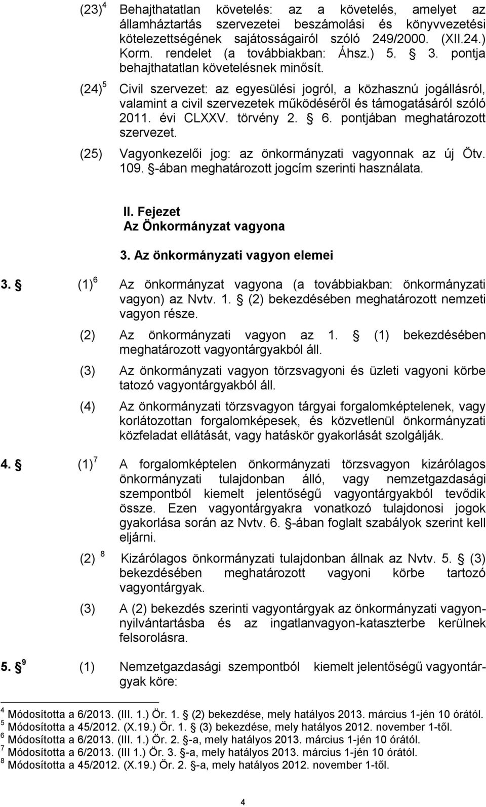 (24) 5 Civil szervezet: az egyesülési jogról, a közhasznú jogállásról, valamint a civil szervezetek működéséről és támogatásáról szóló 2011. évi CLXXV. törvény 2. 6. pontjában meghatározott szervezet.