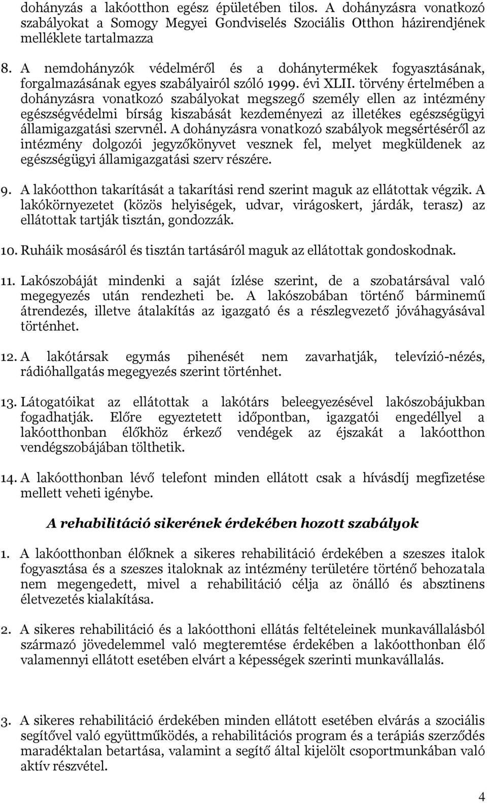 törvény értelmében a dohányzásra vonatkozó szabályokat megszegő személy ellen az intézmény egészségvédelmi bírság kiszabását kezdeményezi az illetékes egészségügyi államigazgatási szervnél.