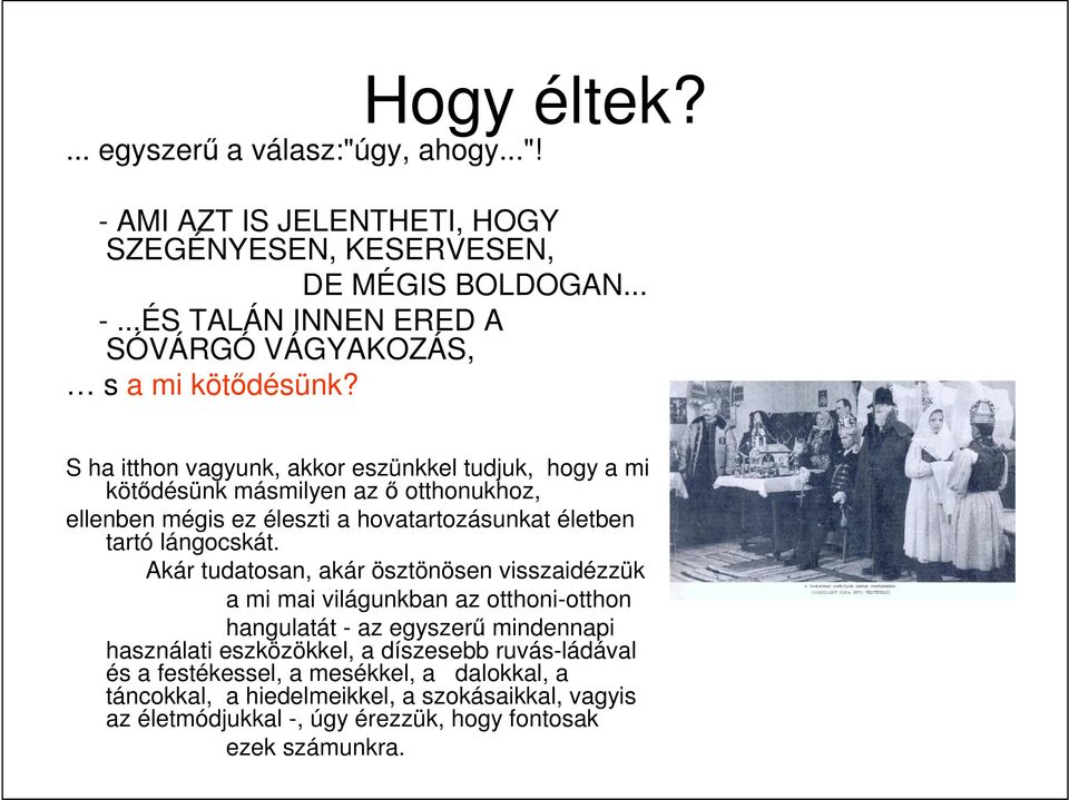 Akár tudatosan, akár ösztönösen visszaidézzük a mi mai világunkban az otthoni-otthon hangulatát - az egyszerő mindennapi használati eszközökkel, a díszesebb ruvás-ládával