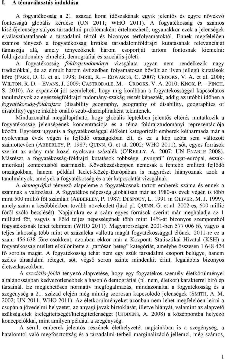 Ennek megfelelően számos tényező a fogyatékosság kritikai társadalomföldrajzi kutatásának relevanciáját támasztja alá, amely tényezőknek három csoportját tartom fontosnak kiemelni: