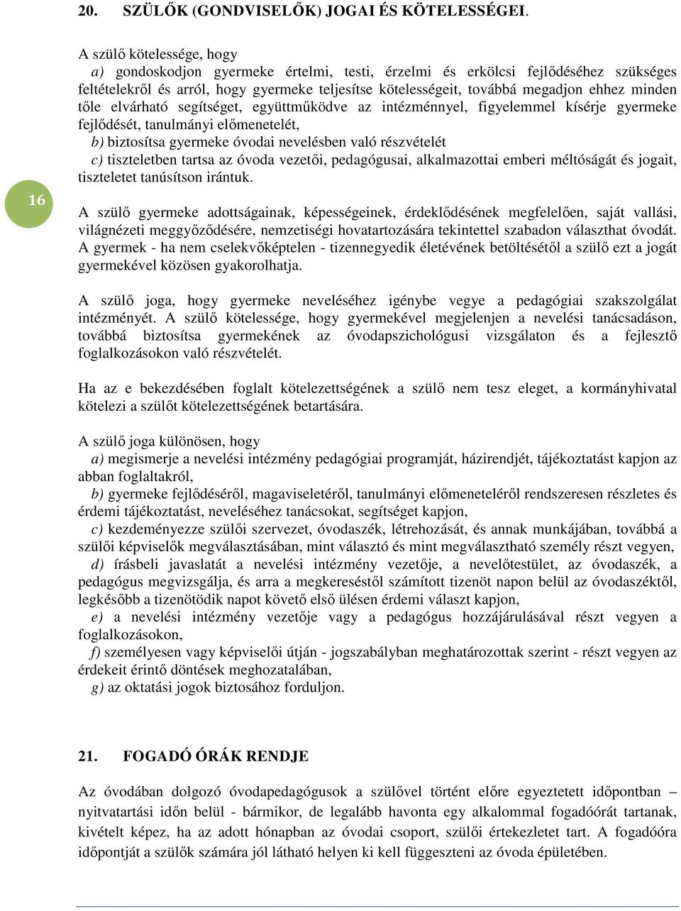 minden tőle elvárható segítséget, együttműködve az intézménnyel, figyelemmel kísérje gyermeke fejlődését, tanulmányi előmenetelét, b) biztosítsa gyermeke óvodai nevelésben való részvételét c)