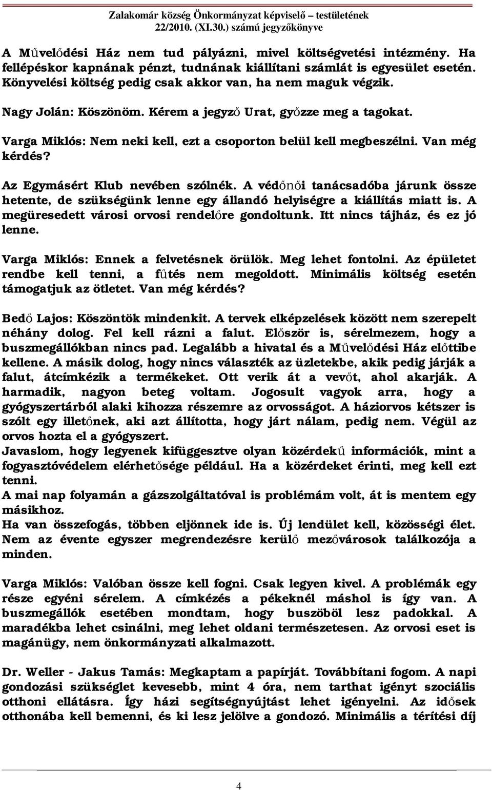 Van még kérdés? Az Egymásért Klub nevében szólnék. A véd i tanácsadóba járunk össze hetente, de szükségünk lenne egy állandó helyiségre a kiállítás miatt is.