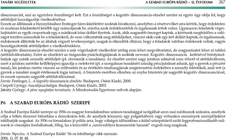 Ennek az állításnak a bizonyításához Festinger híres kísérletére szoktak hivatkozni, amelyben a résztvevőket arra kérték, hogy érdektelen és unalmas feladatokról később úgy számoljanak be, mintha