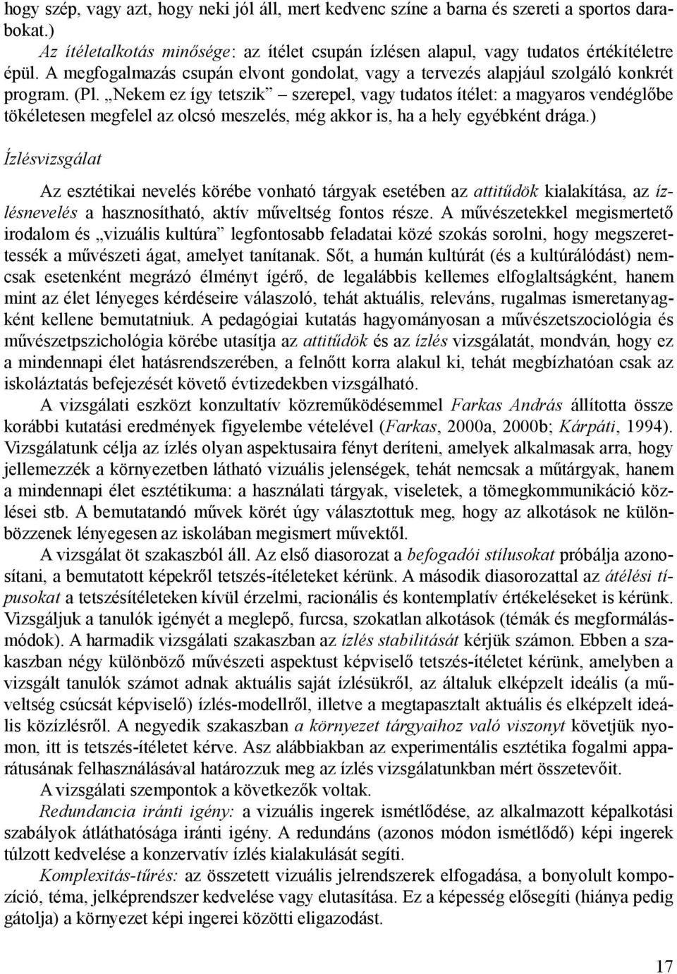 Nekem ez így tetszik szerepel, vagy tudatos ítélet: a magyaros vendéglőbe tökéletesen megfelel az olcsó meszelés, még akkor is, ha a hely egyébként drága.
