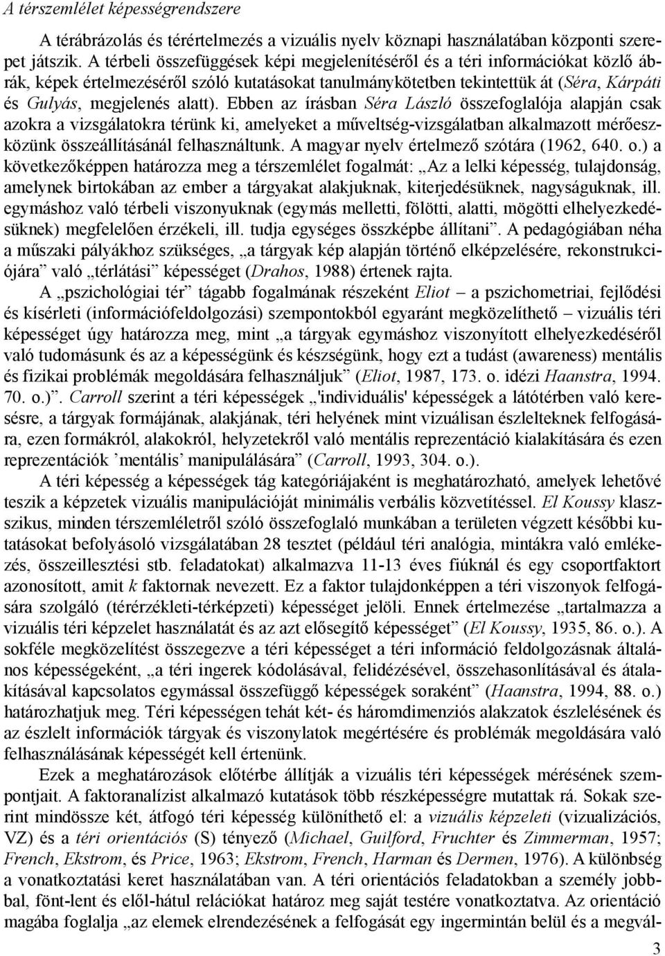 Ebben az írásban Séra László összefoglalója alapján csak azokra a vizsgálatokra térünk ki, amelyeket a műveltség-vizsgálatban alkalmazott mérőeszközünk összeállításánál felhasználtunk.