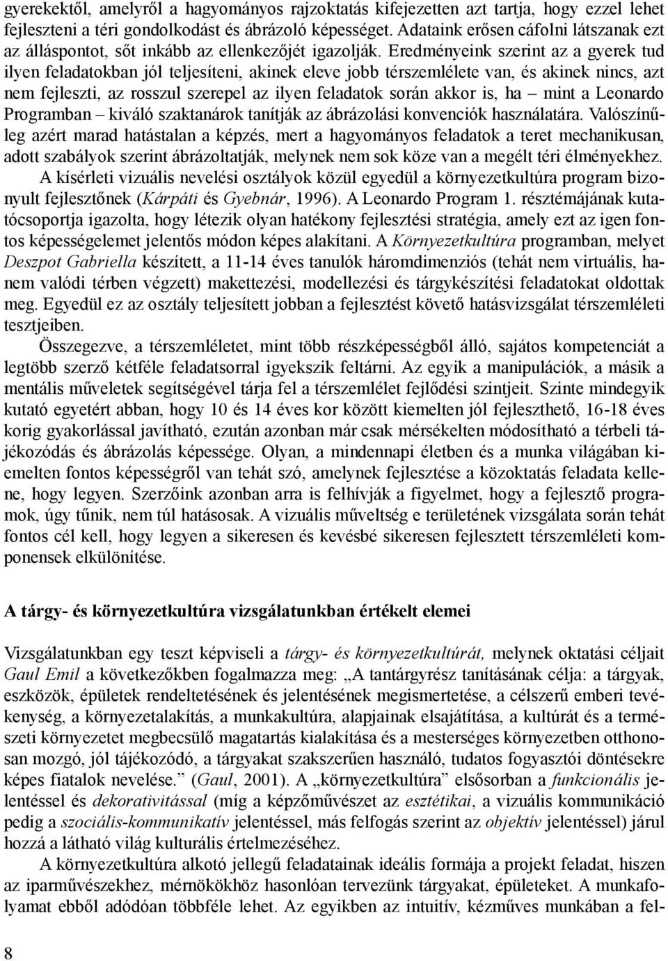 Eredményeink szerint az a gyerek tud ilyen feladatokban jól teljesíteni, akinek eleve jobb térszemlélete van, és akinek nincs, azt nem fejleszti, az rosszul szerepel az ilyen feladatok során akkor