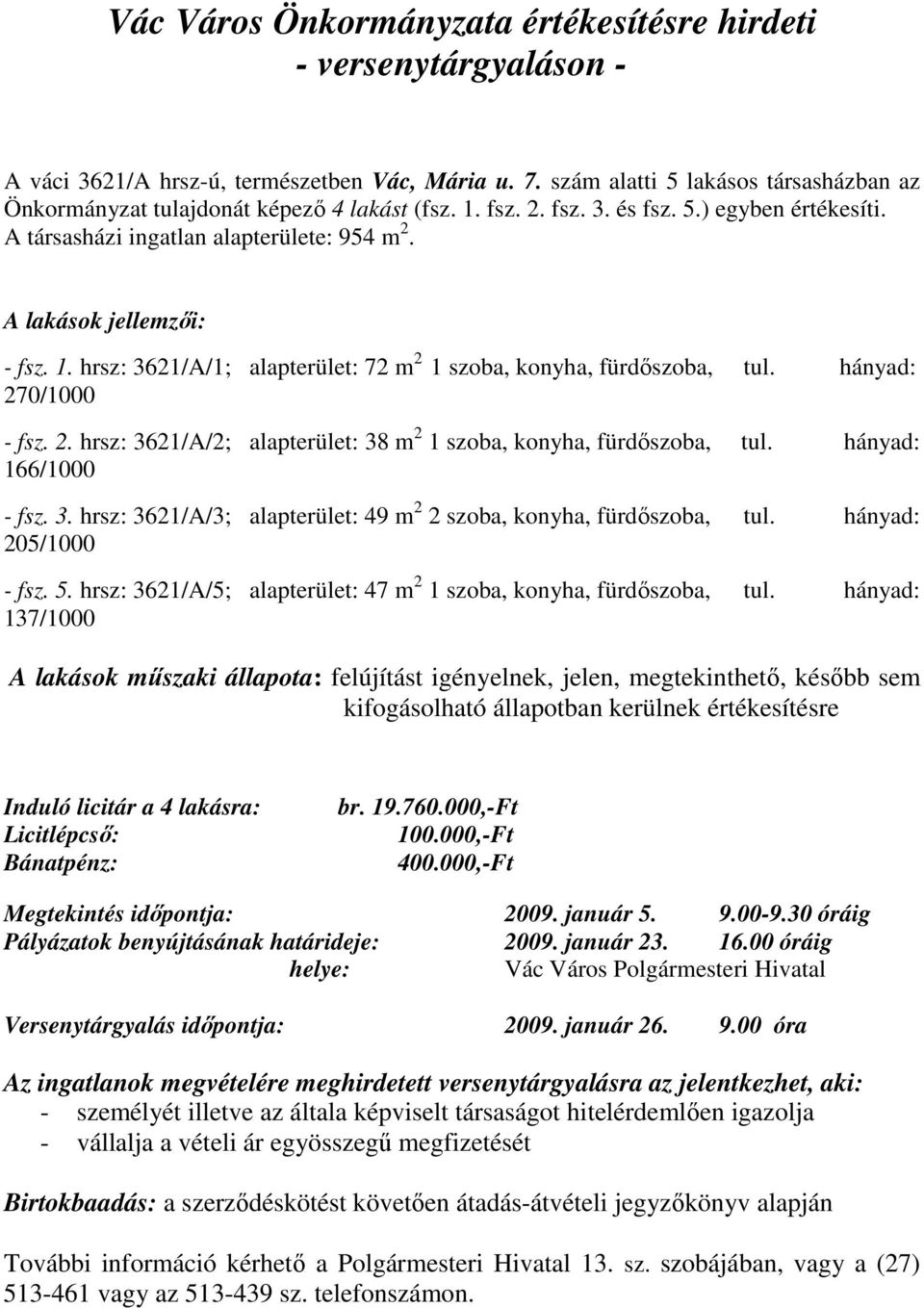 A lakások jellemzıi: - fsz. 1. hrsz: 3621/A/1; alapterület: 72 m 2 1 szoba, konyha, fürdıszoba, tul. hányad: 270/1000 - fsz. 2. hrsz: 3621/A/2; alapterület: 38 m 2 1 szoba, konyha, fürdıszoba, tul.