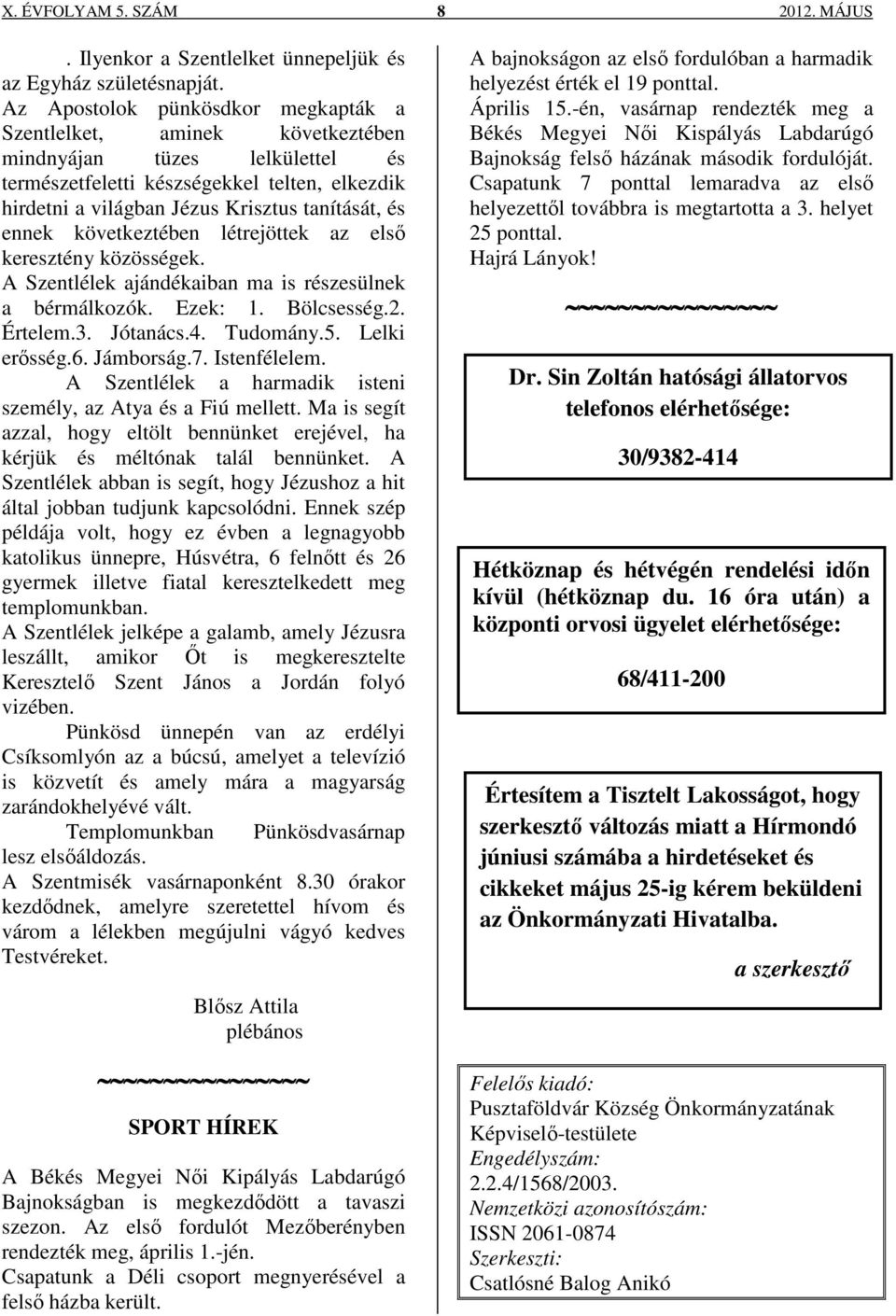 ennek következtében létrejöttek az első keresztény közösségek. A Szentlélek ajándékaiban ma is részesülnek a bérmálkozók. Ezek: 1. Bölcsesség.2. Értelem.3. Jótanács.4. Tudomány.5. Lelki erősség.6.