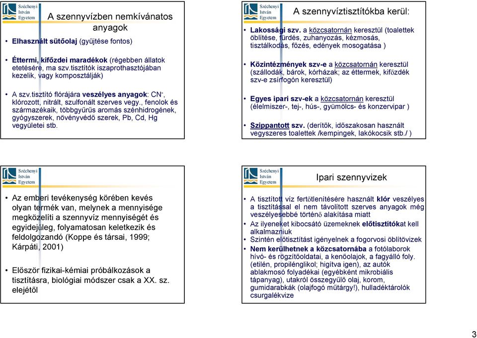 , fenolok és származékaik, többgyűrűs aromás szénhidrogének, gyógyszerek, növényvédő szerek, Pb, Cd, Hg vegyületei stb. A szennyvíztisztítókba kerül: Lakossági szv.