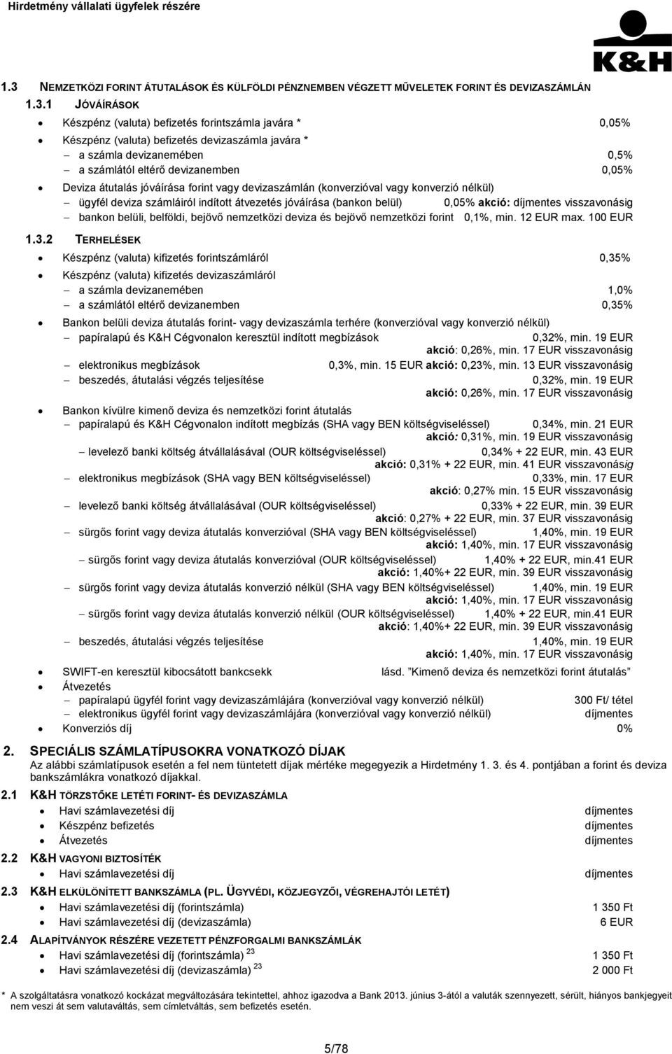 számláiról indított átvezetés jóváírása (bankon belül) 0,05% akció: díjmentes visszavonásig bankon belüli, belföldi, bejövő nemzetközi deviza és bejövő nemzetközi forint 0,1%, min. 12 EUR max.