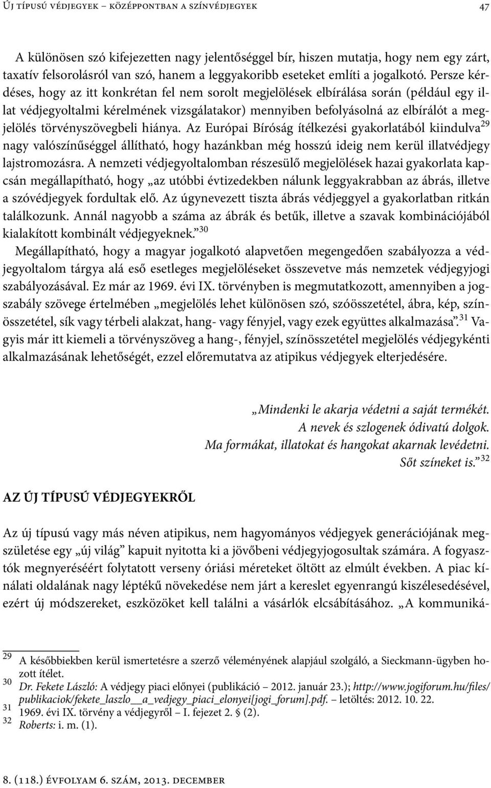 Persze kérdéses, hogy az itt konkrétan fel nem sorolt megjelölések elbírálása során (például egy illat védjegyoltalmi kérelmének vizsgálatakor) mennyiben befolyásolná az elbírálót a megjelölés