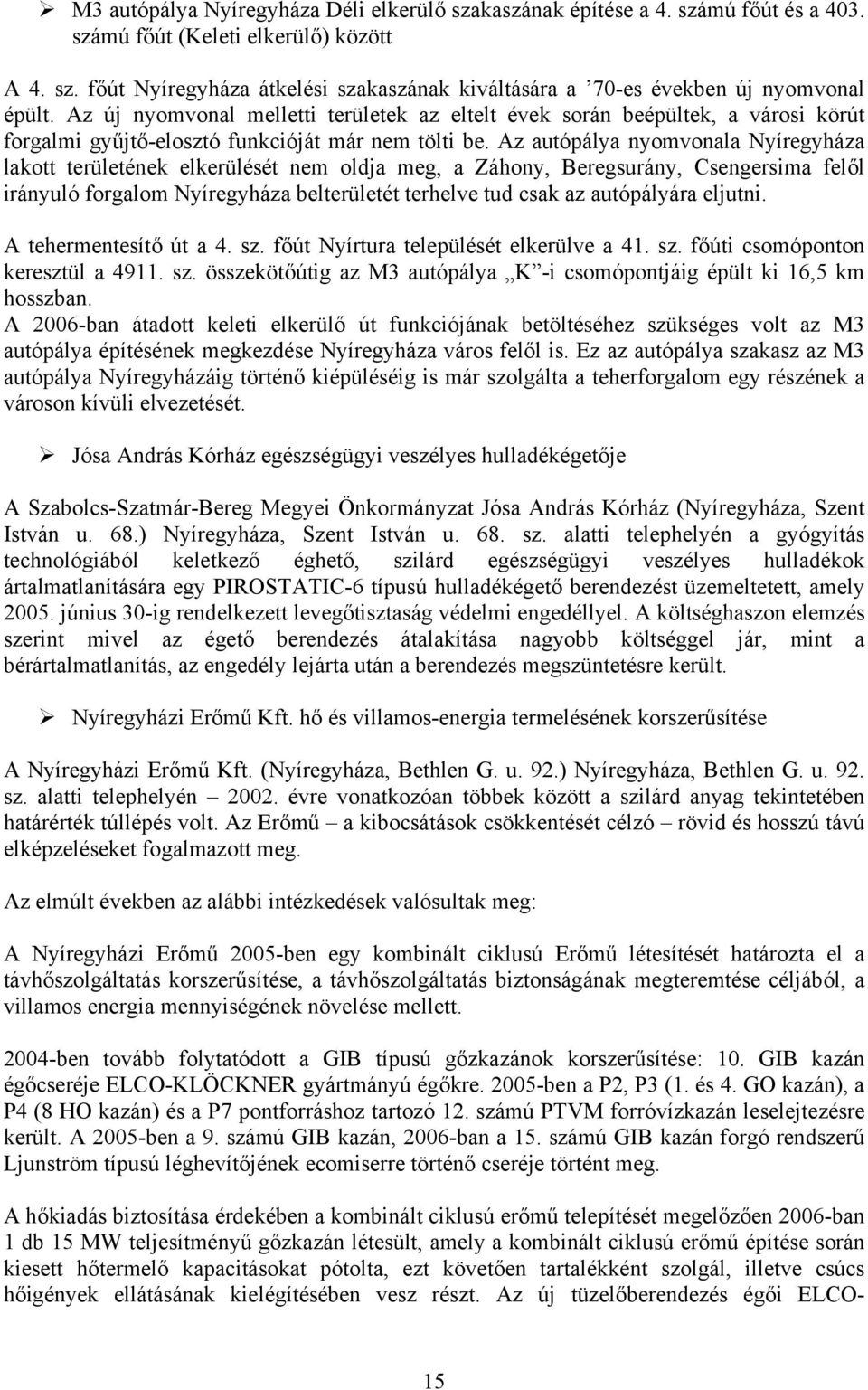 Az autópálya nyomvonala Nyíregyháza lakott területének elkerülését nem oldja meg, a Záhony, Beregsurány, Csengersima felől irányuló forgalom Nyíregyháza belterületét terhelve tud csak az autópályára