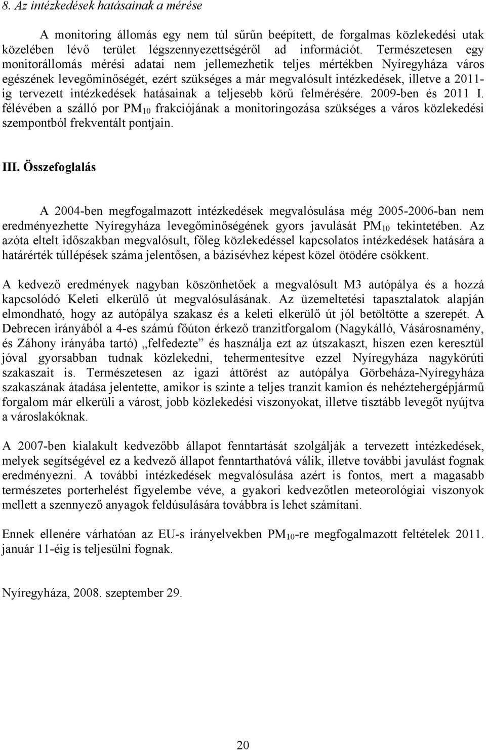 tervezett intézkedések hatásainak a teljesebb körű felmérésére. 09-ben és 11 I. félévében a szálló por PM frakciójának a monitoringozása szükséges a város közlekedési szempontból frekventált pontjain.