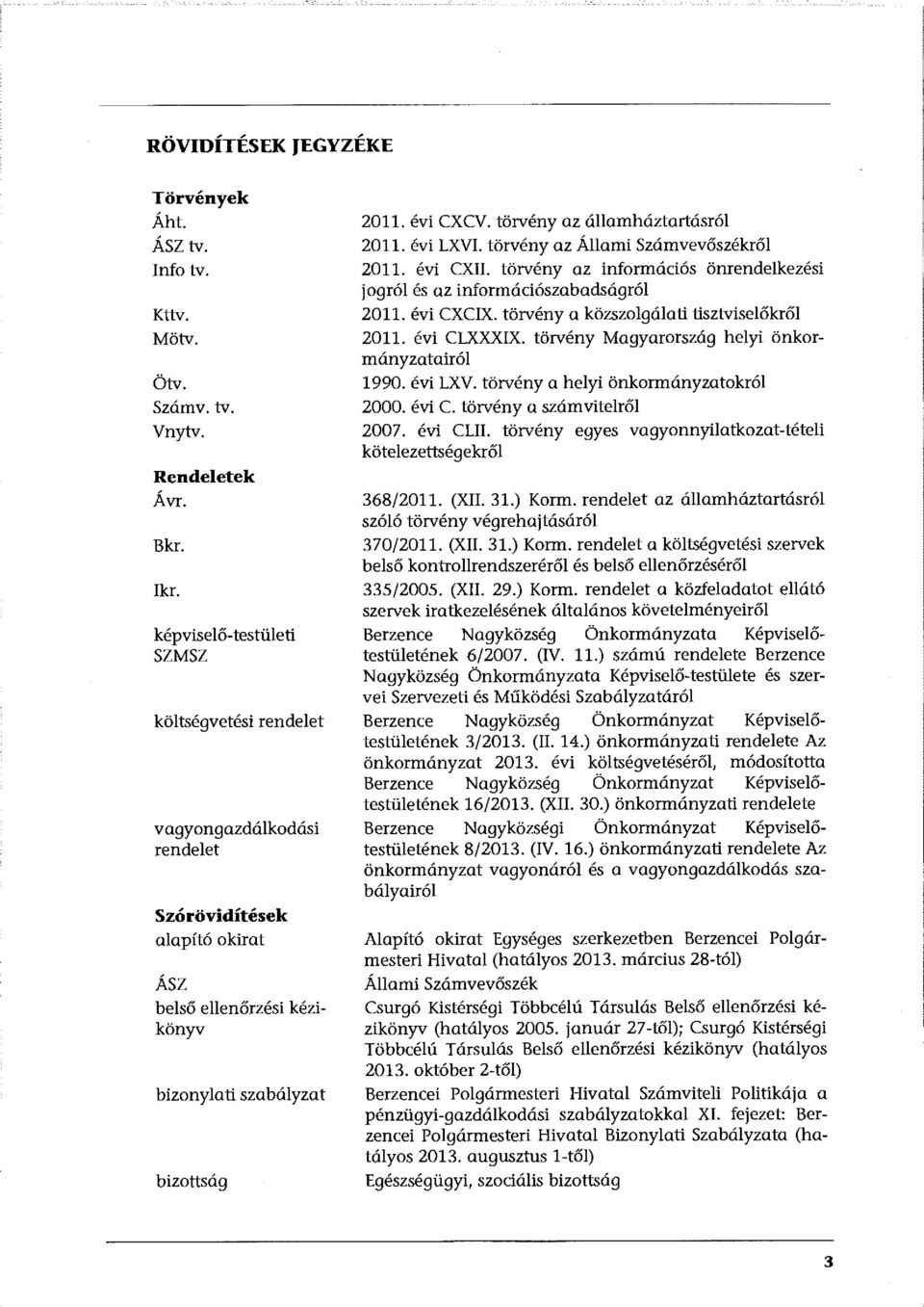 törvény az államháztartásról 2011. évi LXVI. törvény az Állami Számvevőszékről 2011. évi CXII. törvény az információs önrendelkezési jogról és az információszabadságról 2011. évi CXCIX.