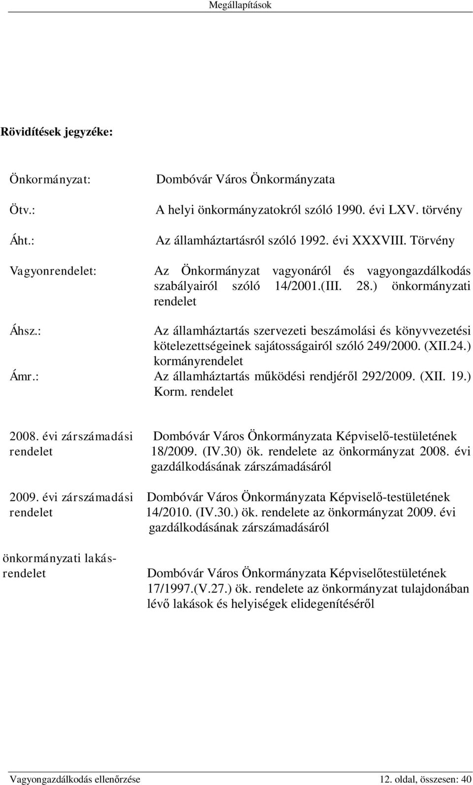 : Az államháztartás szervezeti beszámolási és könyvvezetési kötelezettségeinek sajátosságairól szóló 249/2000. (XII.24.) kormányrendelet Ámr.: Az államháztartás működési rendjéről 292/2009. (XII. 19.