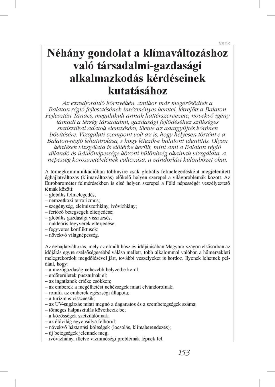 az adatgyűjtés körének bővítésére. Vizsgálati szempont volt az is, hogy helyesen történt-e a Balaton-régió lehatárolása, s hogy létezik-e balatoni identitás.