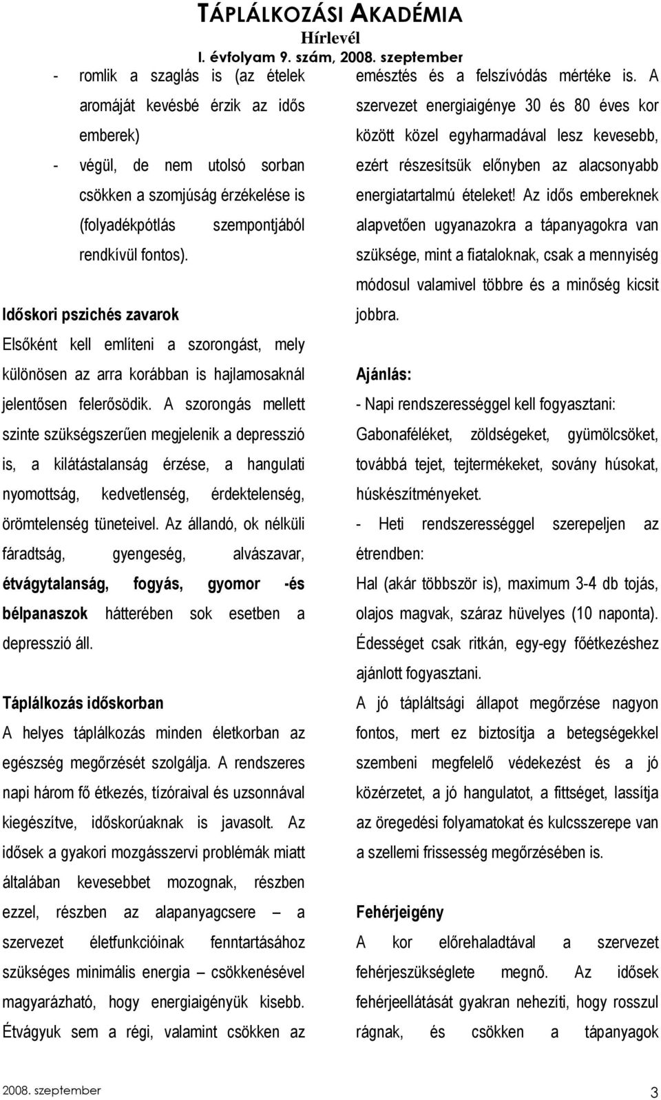 A szorongás mellett szinte szükségszerően megjelenik a depresszió is, a kilátástalanság érzése, a hangulati nyomottság, kedvetlenség, érdektelenség, örömtelenség tüneteivel.