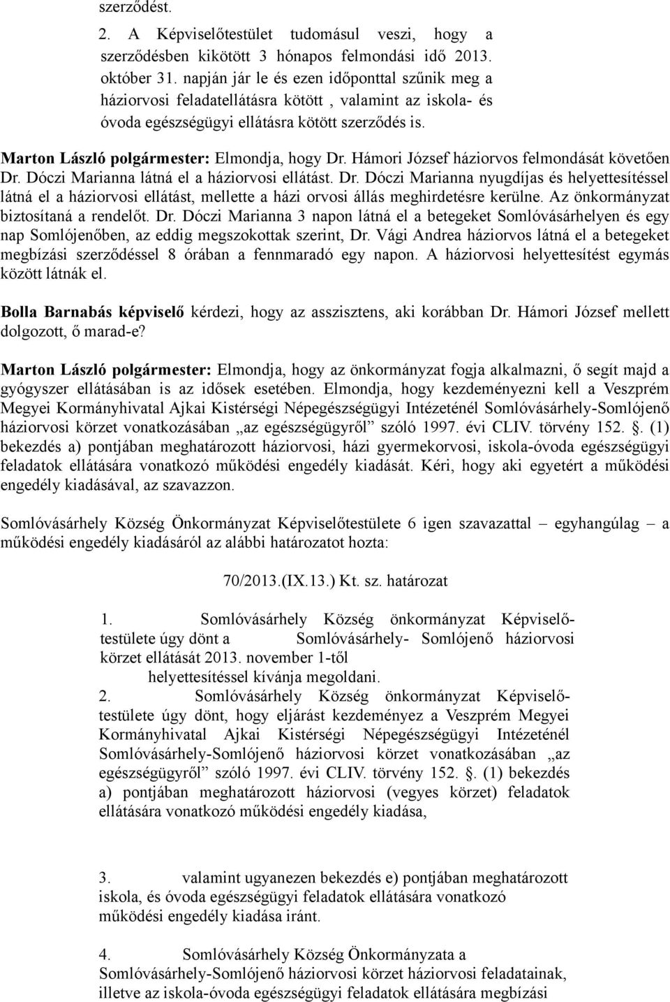 Marton László polgármester: Elmondja, hogy Dr. Hámori József háziorvos felmondását követően Dr. Dóczi Marianna látná el a háziorvosi ellátást. Dr. Dóczi Marianna nyugdíjas és helyettesítéssel látná el a háziorvosi ellátást, mellette a házi orvosi állás meghirdetésre kerülne.