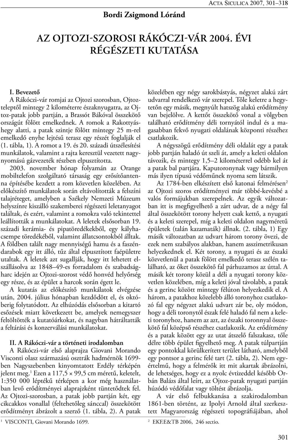A romok a Rakottyáshegy alatti, a patak szintje fölött mintegy 25 m-rel emelkedő enyhe lejtésű terasz egy részét foglalják el (1. tábla, 1). A romot a 19. és 20.