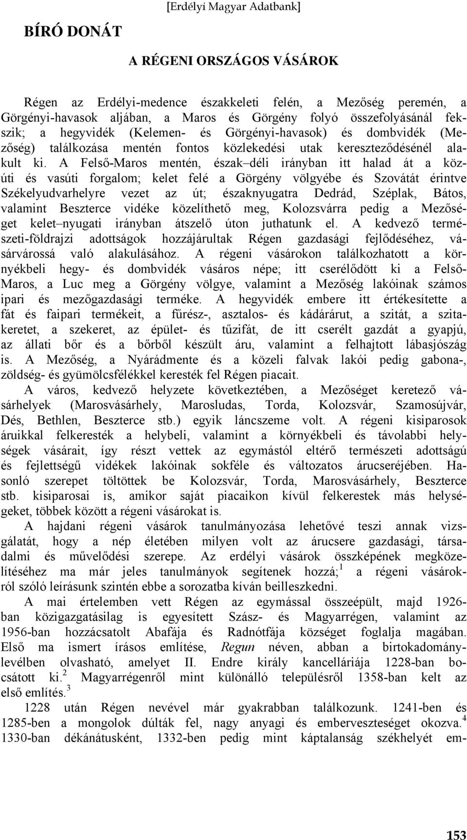 A Felső-Maros mentén, észak déli irányban itt halad át a közúti és vasúti forgalom; kelet felé a Görgény völgyébe és Szovátát érintve Székelyudvarhelyre vezet az út; északnyugatra Dedrád, Széplak,