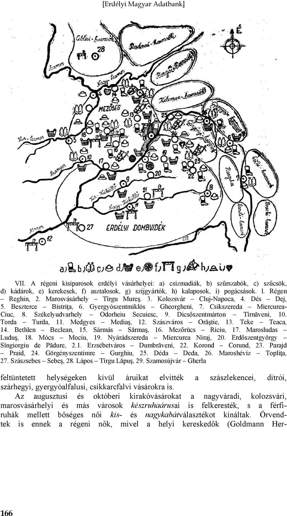 Dicsőszentmárton Tîrnăveni, 10. Torda Turda, 11. Medgyes Mediaş, 12. Szászváros Orăştie, 13. Teke Teaca, 14. Bethlen Beclean, 15. Sármás Sărmaş, 16. Mezőrücs Riciu, 17. Marosludas Luduş, 18.