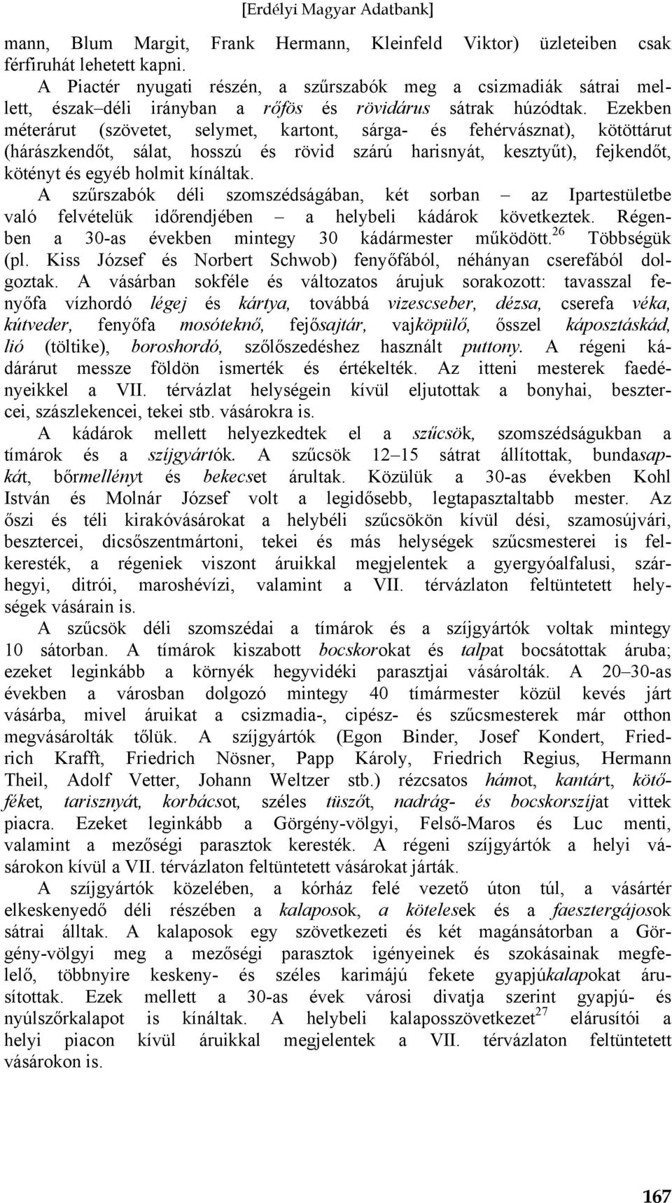 Ezekben méterárut (szövetet, selymet, kartont, sárga- és fehérvásznat), kötöttárut (hárászkendőt, sálat, hosszú és rövid szárú harisnyát, kesztyűt), fejkendőt, kötényt és egyéb holmit kínáltak.