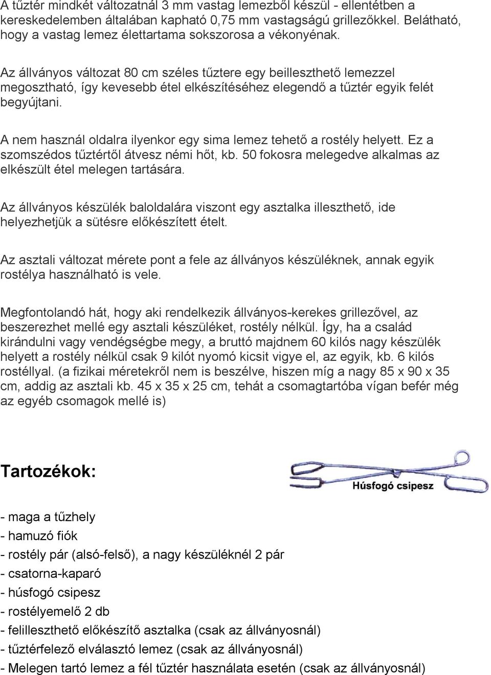 Az állványos változat 80 cm széles tűztere egy beilleszthető lemezzel megosztható, így kevesebb étel elkészítéséhez elegendő a tűztér egyik felét begyújtani.