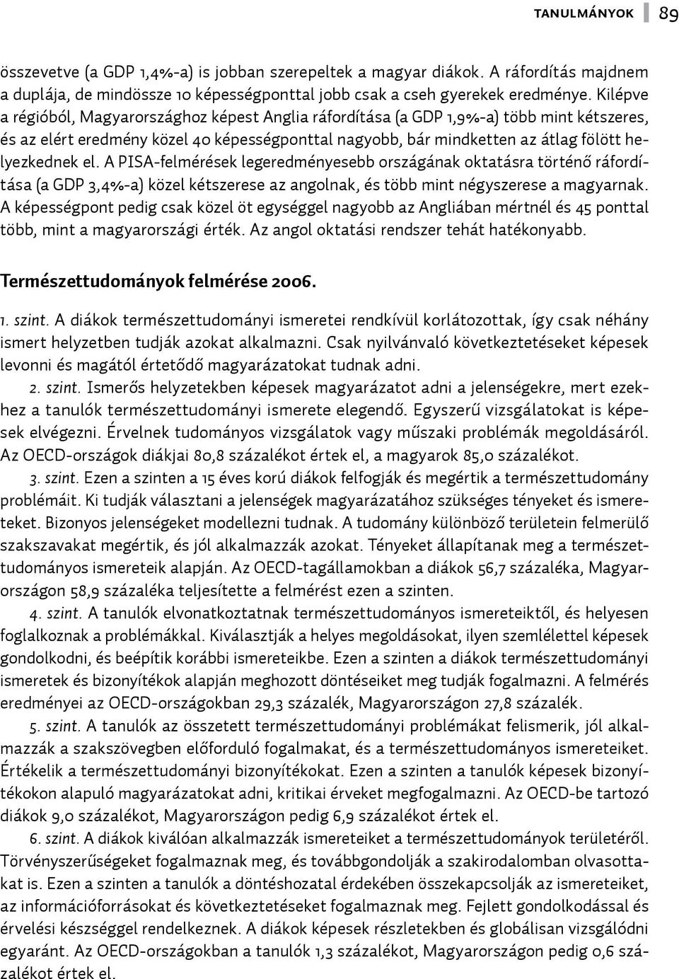 A PISA-felmérések legeredményesebb országának oktatásra történő ráfordítása (a GDP 3,4%-a) közel kétszerese az angolnak, és több mint négyszerese a magyarnak.