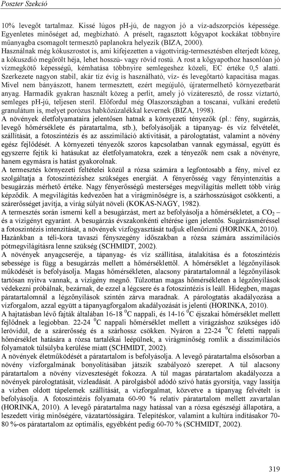 Használnak még kókuszrostot is, ami kifejezetten a vágottvirág-termesztésben elterjedt közeg, a kókuszdió megőrölt héja, lehet hosszú- vagy rövid rostú.