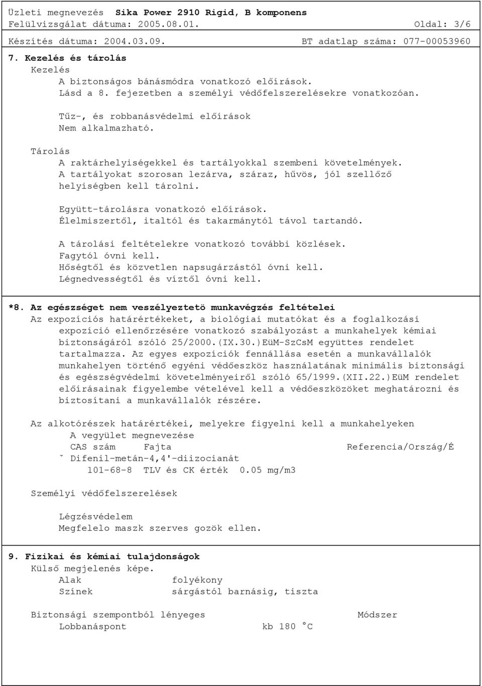 A tartályokat szorosan lezárva, száraz, hűvös, jól szellőző helyiségben kell tárolni. Együtt-tárolásra vonatkozó előírások. Élelmiszertől, italtól és takarmánytól távol tartandó.