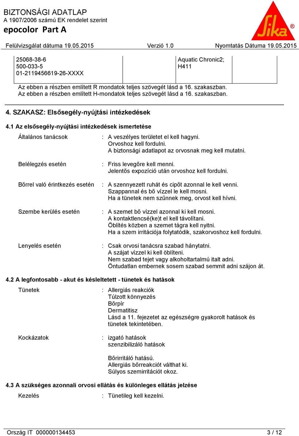 1 Az elsősegély-nyújtási intézkedések ismertetése Általános tanácsok : A veszélyes területet el kell hagyni. Orvoshoz kell fordulni. A biztonsági adatlapot az orvosnak meg kell mutatni.